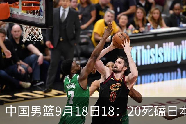 中国男篮9月18日18：20死磕日本！3锋线倒下外线必须掐死，朱俊龙、赵嘉义、李弘权全不打，黑川虎彻这点防不住就麻烦